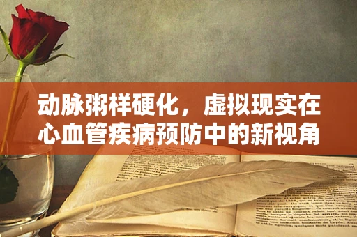 动脉粥样硬化，虚拟现实在心血管疾病预防中的新视角？