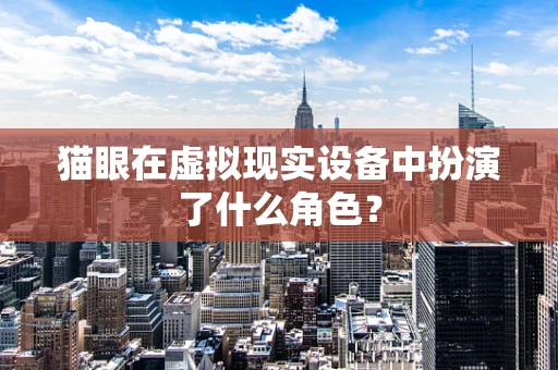猫眼在虚拟现实设备中扮演了什么角色？