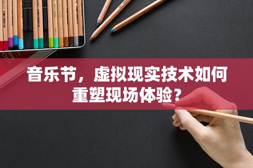 音乐节，虚拟现实技术如何重塑现场体验？