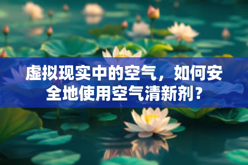 虚拟现实中的空气，如何安全地使用空气清新剂？