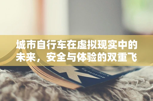 城市自行车在虚拟现实中的未来，安全与体验的双重飞跃？