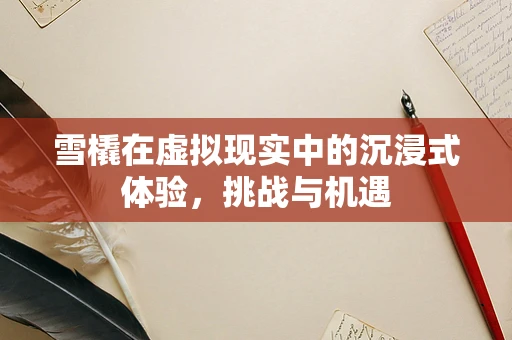 雪橇在虚拟现实中的沉浸式体验，挑战与机遇