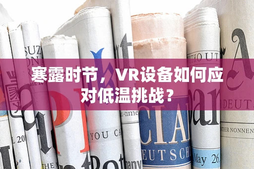 寒露时节，VR设备如何应对低温挑战？