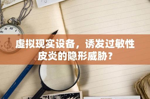 虚拟现实设备，诱发过敏性皮炎的隐形威胁？