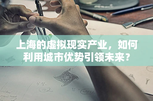 上海的虚拟现实产业，如何利用城市优势引领未来？