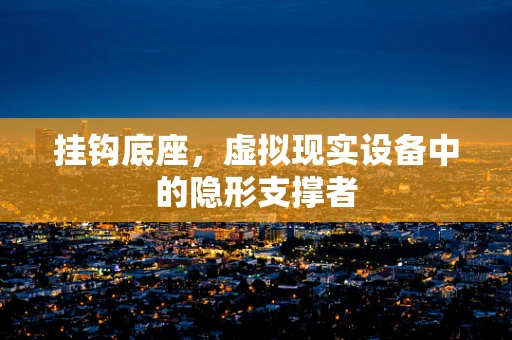 挂钩底座，虚拟现实设备中的隐形支撑者