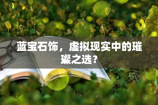 蓝宝石饰，虚拟现实中的璀璨之选？