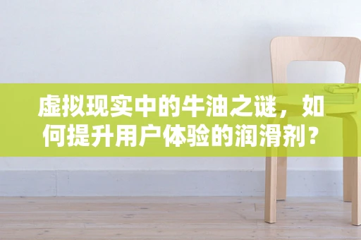 虚拟现实中的牛油之谜，如何提升用户体验的润滑剂？