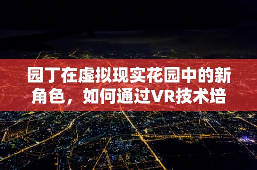 园丁在虚拟现实花园中的新角色，如何通过VR技术培养未来体验？