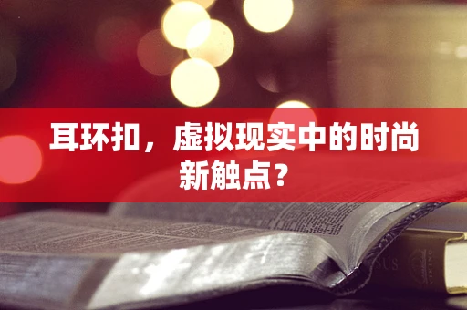 耳环扣，虚拟现实中的时尚新触点？