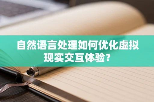 自然语言处理如何优化虚拟现实交互体验？