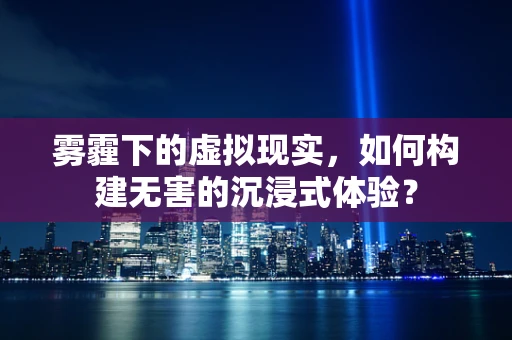 雾霾下的虚拟现实，如何构建无害的沉浸式体验？