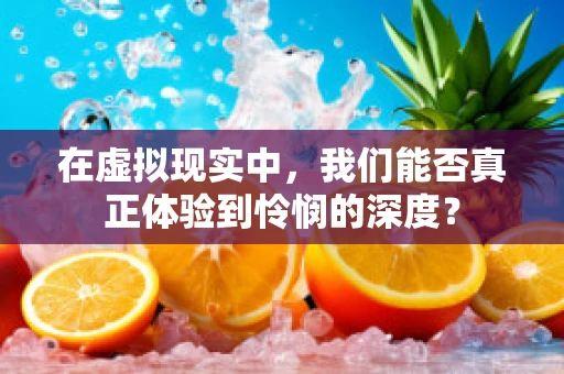 在虚拟现实中，我们能否真正体验到怜悯的深度？