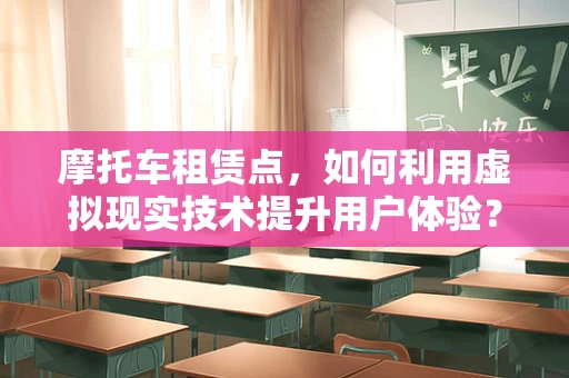 摩托车租赁点，如何利用虚拟现实技术提升用户体验？