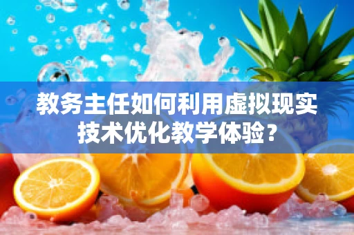 教务主任如何利用虚拟现实技术优化教学体验？
