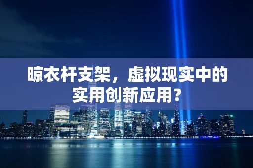 晾衣杆支架，虚拟现实中的实用创新应用？