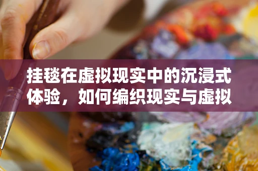 挂毯在虚拟现实中的沉浸式体验，如何编织现实与虚拟的边界？