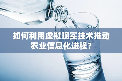 如何利用虚拟现实技术推动农业信息化进程？