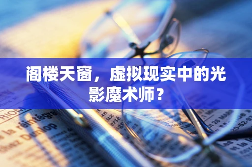 阁楼天窗，虚拟现实中的光影魔术师？