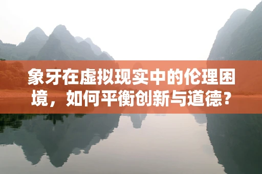 象牙在虚拟现实中的伦理困境，如何平衡创新与道德？