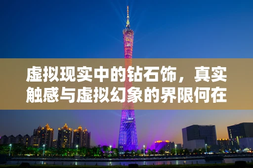 虚拟现实中的钻石饰，真实触感与虚拟幻象的界限何在？