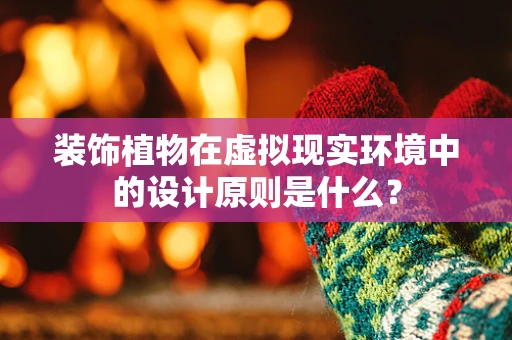 装饰植物在虚拟现实环境中的设计原则是什么？