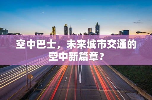 空中巴士，未来城市交通的空中新篇章？