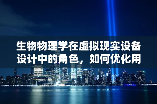 生物物理学在虚拟现实设备设计中的角色，如何优化用户体验？