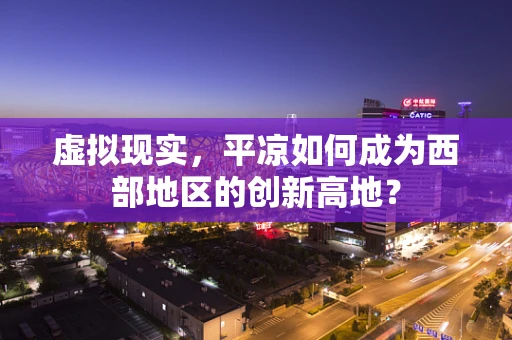 虚拟现实，平凉如何成为西部地区的创新高地？