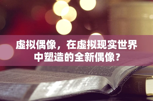 虚拟偶像，在虚拟现实世界中塑造的全新偶像？
