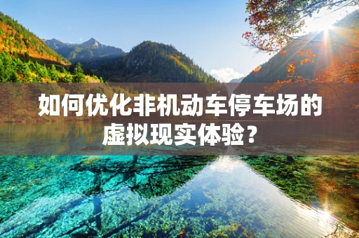 如何优化非机动车停车场的虚拟现实体验？