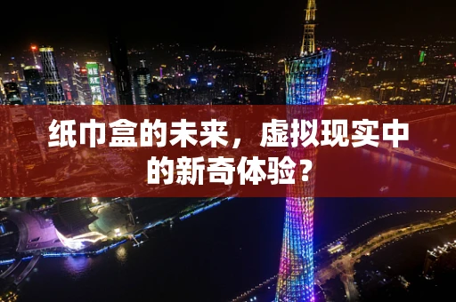 纸巾盒的未来，虚拟现实中的新奇体验？
