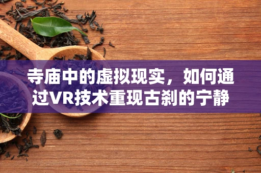 寺庙中的虚拟现实，如何通过VR技术重现古刹的宁静与庄严？