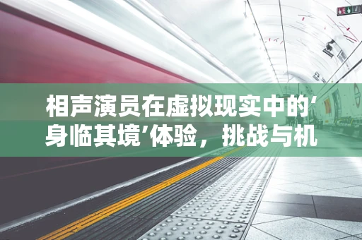 相声演员在虚拟现实中的‘身临其境’体验，挑战与机遇