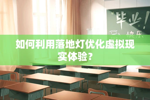 如何利用落地灯优化虚拟现实体验？