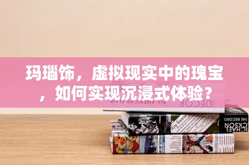 玛瑙饰，虚拟现实中的瑰宝，如何实现沉浸式体验？