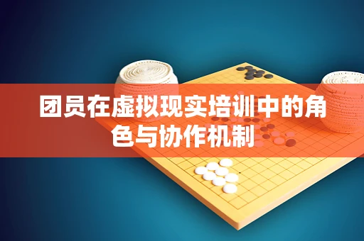 团员在虚拟现实培训中的角色与协作机制