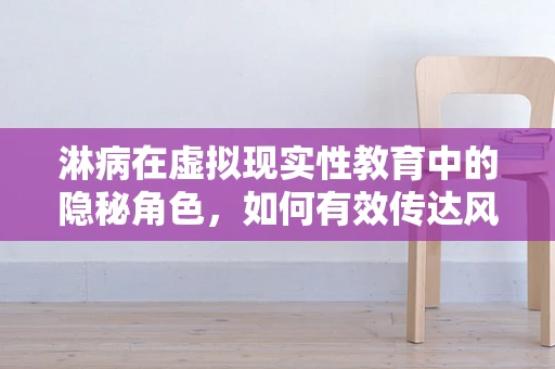 淋病在虚拟现实性教育中的隐秘角色，如何有效传达风险？
