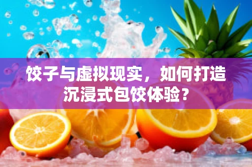 饺子与虚拟现实，如何打造沉浸式包饺体验？