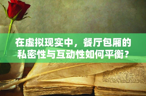 在虚拟现实中，餐厅包厢的私密性与互动性如何平衡？