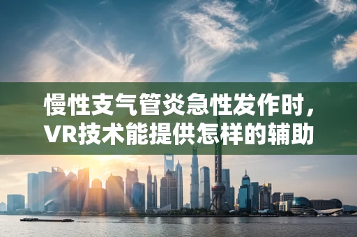慢性支气管炎急性发作时，VR技术能提供怎样的辅助治疗体验？