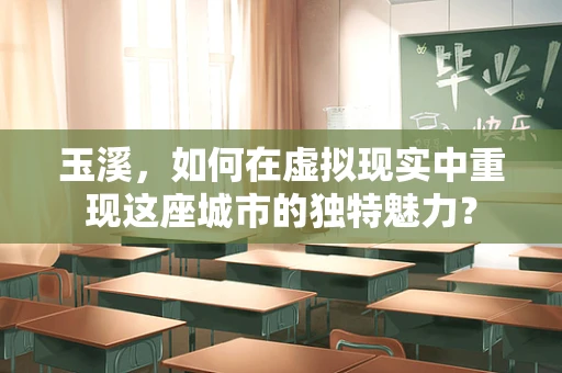 玉溪，如何在虚拟现实中重现这座城市的独特魅力？
