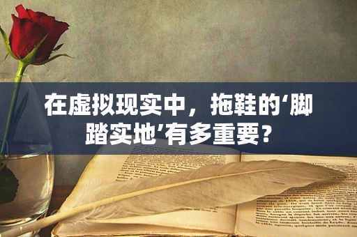 在虚拟现实中，拖鞋的‘脚踏实地’有多重要？
