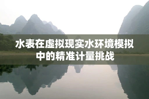水表在虚拟现实水环境模拟中的精准计量挑战