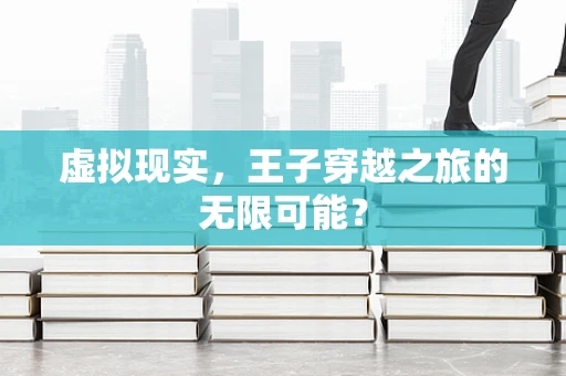 虚拟现实，王子穿越之旅的无限可能？
