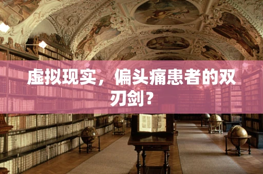 虚拟现实，偏头痛患者的双刃剑？