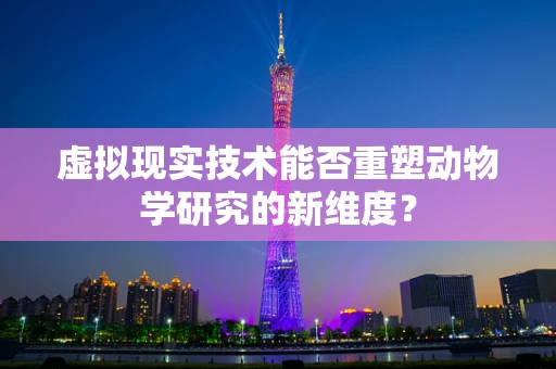 虚拟现实技术能否重塑动物学研究的新维度？