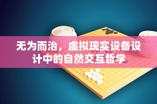 无为而治，虚拟现实设备设计中的自然交互哲学