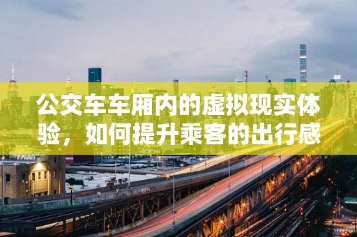 公交车车厢内的虚拟现实体验，如何提升乘客的出行感受？