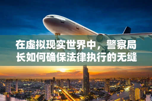 在虚拟现实世界中，警察局长如何确保法律执行的无缝对接？